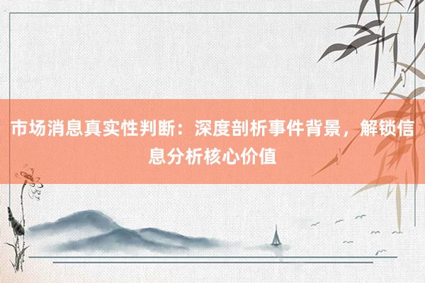 市场消息真实性判断：深度剖析事件背景，解锁信息分析核心价值