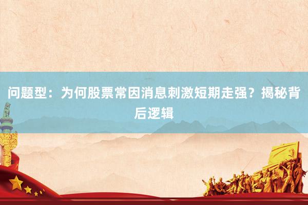 问题型：为何股票常因消息刺激短期走强？揭秘背后逻辑