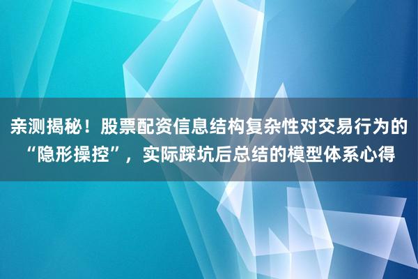 亲测揭秘！股票配资信息结构复杂性对交易行为的“隐形操控”，实际踩坑后总结的模型体系心得