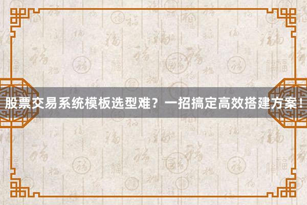 股票交易系统模板选型难？一招搞定高效搭建方案！