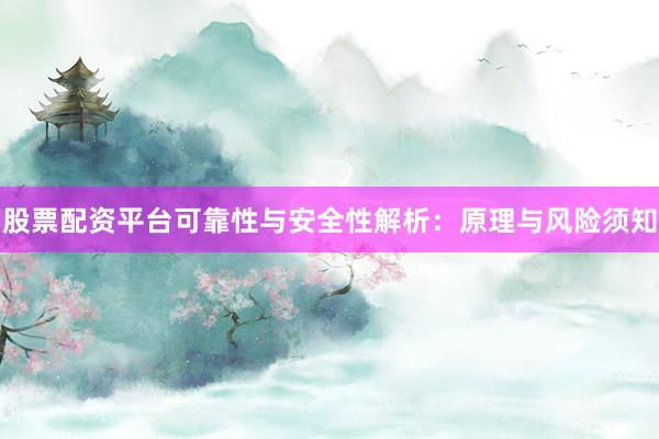 股票配资平台可靠性与安全性解析：原理与风险须知