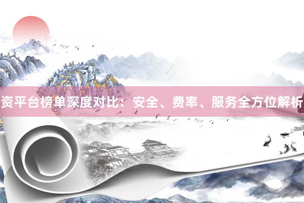 资平台榜单深度对比：安全、费率、服务全方位解析
