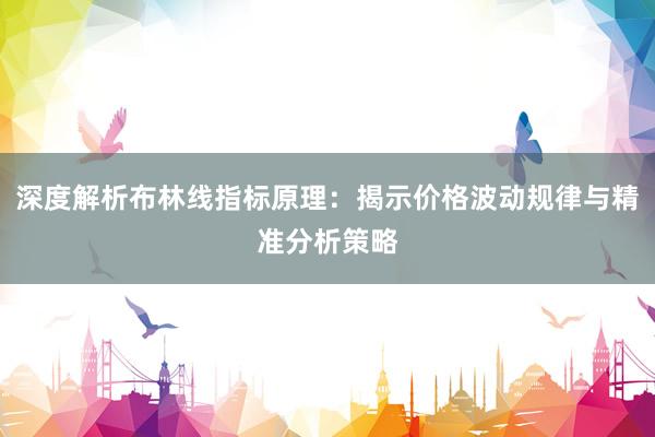 深度解析布林线指标原理：揭示价格波动规律与精准分析策略