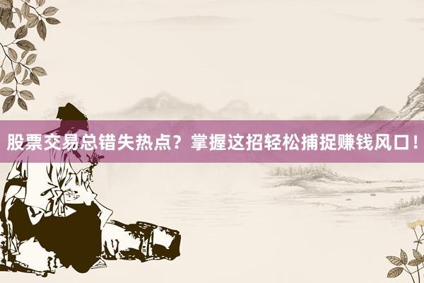 股票交易总错失热点？掌握这招轻松捕捉赚钱风口！
