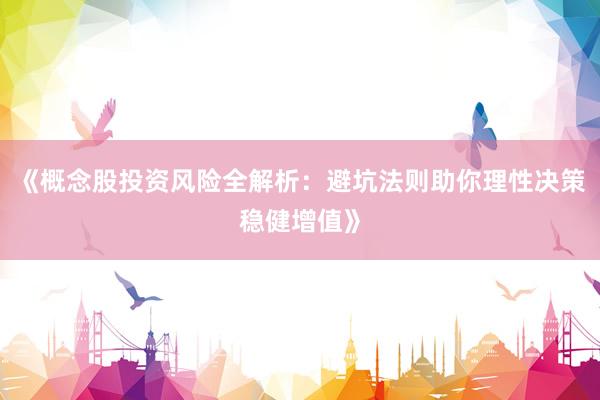 《概念股投资风险全解析：避坑法则助你理性决策稳健增值》