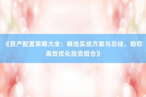 《资产配置策略大全：精选实战方案与总结，助你高效优化投资组合》
