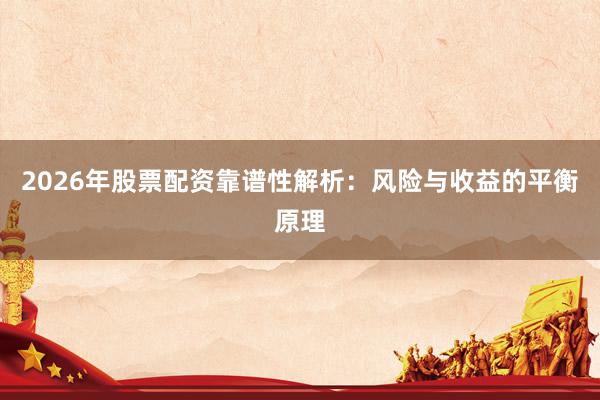 2026年股票配资靠谱性解析：风险与收益的平衡原理