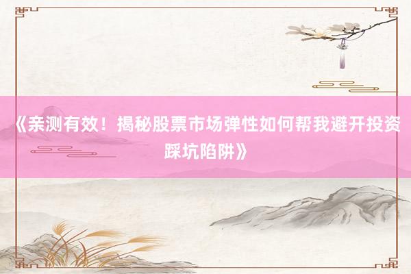 《亲测有效！揭秘股票市场弹性如何帮我避开投资踩坑陷阱》