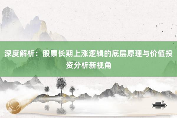 深度解析：股票长期上涨逻辑的底层原理与价值投资分析新视角