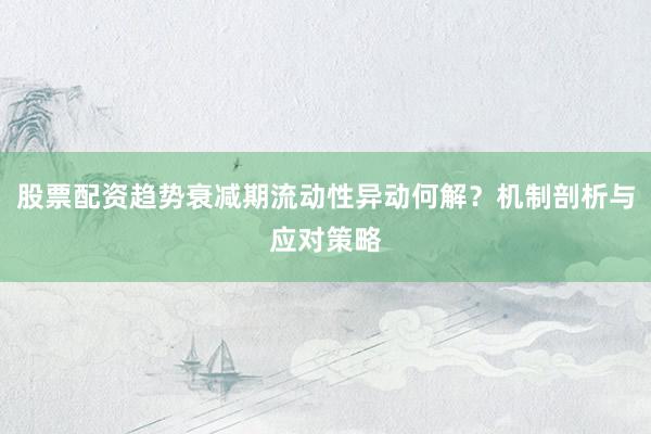 股票配资趋势衰减期流动性异动何解？机制剖析与应对策略