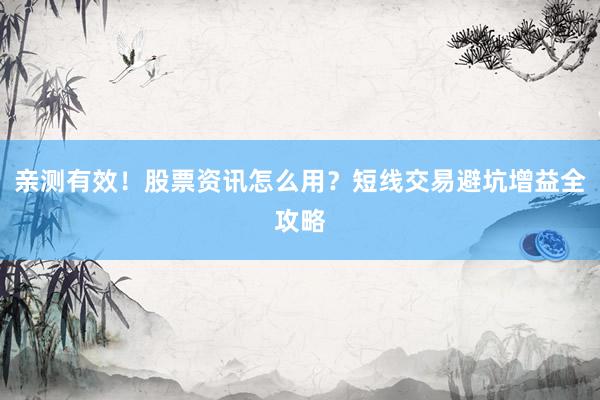 亲测有效！股票资讯怎么用？短线交易避坑增益全攻略