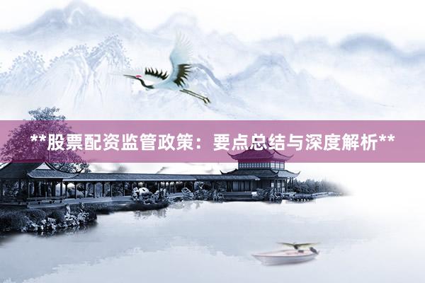 **股票配资监管政策：要点总结与深度解析**
