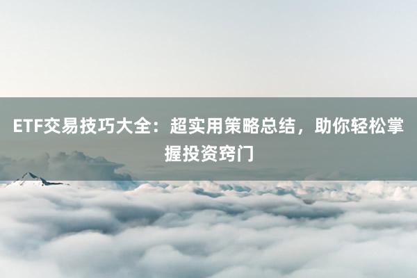 ETF交易技巧大全：超实用策略总结，助你轻松掌握投资窍门