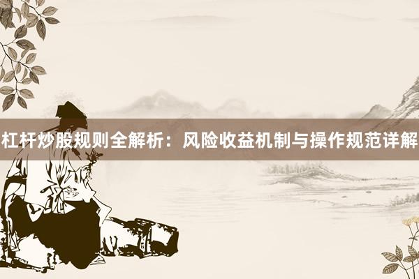 杠杆炒股规则全解析：风险收益机制与操作规范详解