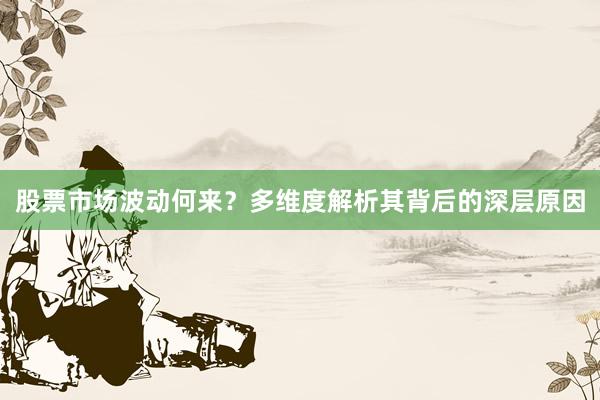 股票市场波动何来？多维度解析其背后的深层原因