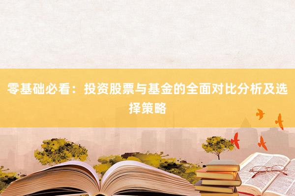 零基础必看：投资股票与基金的全面对比分析及选择策略