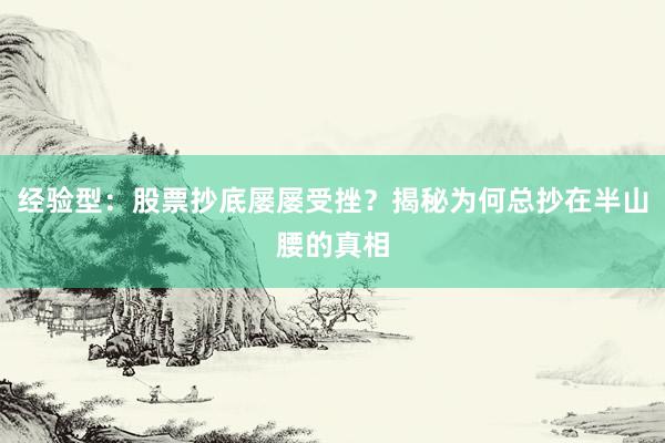 经验型：股票抄底屡屡受挫？揭秘为何总抄在半山腰的真相