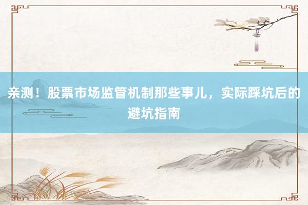 亲测！股票市场监管机制那些事儿，实际踩坑后的避坑指南