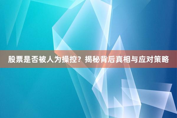 股票是否被人为操控？揭秘背后真相与应对策略