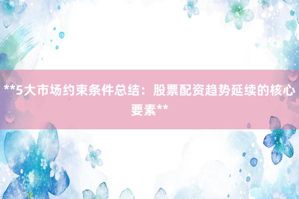 **5大市场约束条件总结:股票配资趋势延续的核心要素**